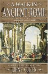 John T. Cullen - A Walk in Ancient Rome A Vived Journey Back in Time