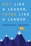 Herminia Ibarra - Act Like a Leader, Think Like a Leader