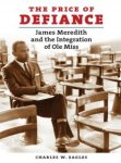 Charles W. Eagles - The Price of Defiance: James Meredith and the Integration of Ole Miss