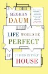 Meghan Daum - Life Would Be Perfect If I Lived in That House