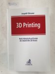 Glossner, Silke und Andreas Leupold: - 3D Printing - Recht, Wirtschaft und Technik des industriellen 3D-Drucks :