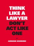 Aernoud Bourdrez - Think Like a Lawyer, Don't Act Like One de fundamentele lessen voor de slimme onderhandelaar