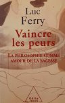 FERRY Luc - Vaincre les peurs - la philosophie comme amour de la sagesse