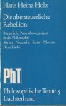 Hans Heinz Holz - Die abenteuerliche Rebellion : bürgerliche Protestbewegungen in der Philosophie : Stirner, Nietzsche, Sartre, Marcuse, Neue Linke