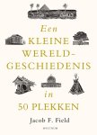 Jacob F. Field - Een Kleine Wereldgeschiedenis In 50 Plekken