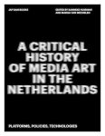 Marga van Mechelen, Sanneke Huisman - A Critical History of Media Art in the Netherlands Platforms, Policies, Technologies