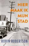 Robin Robertson - Hier maak ik mijn stad, of Een manier om trager te verliezen