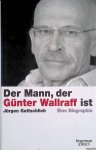 Gottschlich, Jürgen - Der Mann, Der Günter Wallraff Ist. Eine Biographie