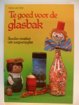 Eck Hans van - Te goed voor de glasbak  -speelse creaties van wegwerpglas-