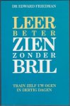 DR.Edward Friedman, - Leer  beter ZIEN zonder bril- train zelf uw ogen in dertig dagen