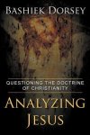 Dorsey, Bashiek - Analyzing Jesus: Questioning the Doctrine of Christianity