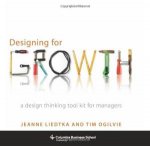 Liedtka, Jeanne, Ogilvie, Tim. - Designing for Growth / A Design Thinking Tool Kit for Managers