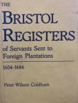 Coldham, Peter Wilson - The Bristol registers of servants sent to foreign plantations 1654-1686.