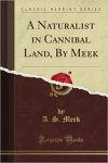 A. S. Meek - A Naturalist in Cannibal Land (Classic Reprint)