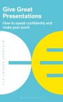 Bloomsbury Publishing PLC - Give Great Presentations How to speak confidently and make your point
