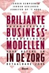Jennifer op 't Hoog, Jeroen Kemperman, Jeroen Geelhoed - Briljante businessmodellen in de zorg baanbrekende benaderingen voor betere en betaalbare zorg