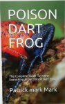Patrick Mark Mark 290669 - Poison Dart Frog The complete guide to know everything about poison dart frog