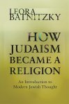 Leora Batnitzky - How Judaism Became a Religion An Introduction to Modern Jewish Thought