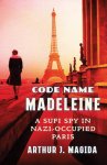Arthur J. Magida - Code name madeleine A sufi spy in nazi-occupied paris