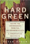 Peter Huber - Hard Green Saving the Environment from the Environmentalists : A Conservative Manifesto