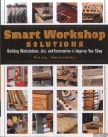 Anthony, Paul - Smart Workshop Solutions. Building Workstations, Jigs, and Accessories to Improve Your Shop