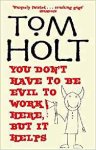 Holt, Tom - You Don  t Have to Be Evil to Work Here, But It Helps