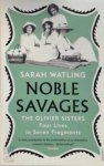 Sarah Watling 201056 - Noble Savages The Oliver sisters, four lives in seven fragments