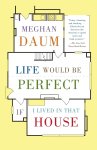 Meghan Daum - Life Would Be Perfect If I Lived in That House