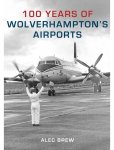 Alec Brew - 100 Years of Wolverhampton's Airports Alec Brew - 100 Years of Wolverhampton's Airports