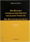 Immanuel Kant - Die Religion innerhalb der Grenzen der blossen Vernunft. Die Metaphysik der Sitten Werke 5