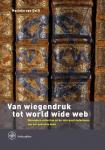 Delft, Marieke van - Van wiegendruk tot world wide web / bijzondere collecties en de vele geschiedenissen van het gedrukte boek