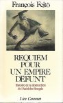FEJTÖ François - Requiem pour un empire défunt. Histoire de la destruction de l'Autriche-Hongrie