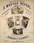 Ábrányi, Kornél: - 5. magyar népdal, énekhangra zongora-kiséret és átirattal. 1. Csak titokban! 2. Jaj be szenyes! 3. Be szomorú ezaz élet ...! 4. Be sok falut, be sok várost bejártam ...! 5. Erdó, erdó? súrú? erdó? ...!
