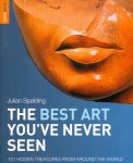 Spalding, Julian - The Best Art You've Never Seen / 101 Hidden Treasures from Around the World