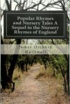James Orchard Halliwell - Popular Rhymes and Nursery Tales a Sequel to the Nursery Rhymes of England