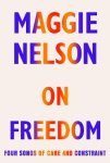 Nelson, Maggie - (1) On Freedom