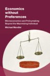 Michael Mandler - Economics without Preferences Microeconomics and policymaking beyond the maximizing individual