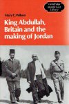 WILSON, Mary C. - King Abdullah, Britain and the making of Jordan.