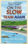 Michael Williams 24986 - On the Slow Train Again Twelve Great British Railway Journeys