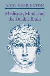 Anne Harrington - Medicine, Mind, and the Double Brain
