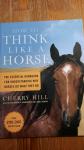 Hill, Cherry - How to Think Like a Horse / The Essential Handbook for Understanding Why HOrses Do What They do