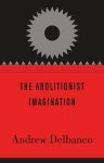 Delbanco, Andrew - The Abolitionist Imagination
