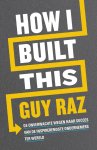 Guy Raz - How I built this De onverwachte wegen naar succes van de inspirerendste ondernemers ter wereld