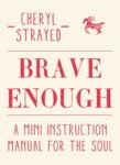 Cheryl Strayed - Brave Enough - A Mini Instruction Manual for the Soul
