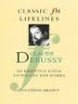 Brown, Jonathan - CLAUDE DEBUSSY - An Essential Guide to His Life and Works