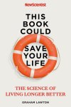 Graham Lawton 142309 - This Book Could Save Your Life The Science of Living Longer Better Graham Lawton 142309 - This Book Could Save Your Life The Science of Living Longer Better