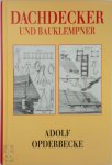 Adolf Opderbecke - Der Dachdecker und Bauklempner Die sämtlichen Arten der Dacheindeckungen mit feuersicheren Stoffen sowie die Konstruktion und Anordnung der Dachrinnen und Abfallrohre