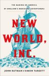 John Butman, Simon Targett - New World, Inc. The making of America by England's merchant adventurers