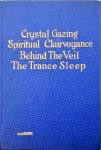 de Laurence, L.W. - Crystal Gazing and Spiritual Clairvoyance: Behind the Veil, the Trance Sleep