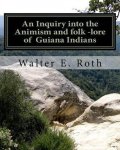 Walter E Roth - An Inquiry into the Animism and folk lore of Guiana Indians